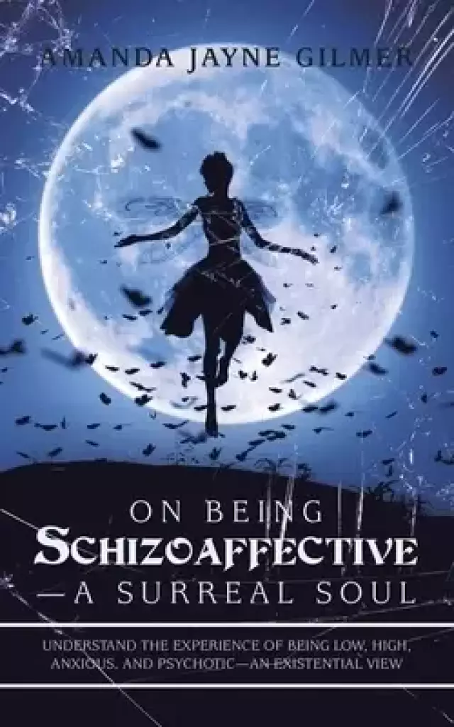 On Being Schizoaffective-A Surreal Soul: Understand the Experience of Being Low, High, Anxious, and Psychotic-An Existential View