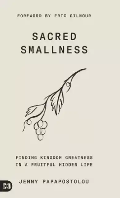 Sacred Smallness: Finding Kingdom Greatness in a Fruitful, Hidden Life