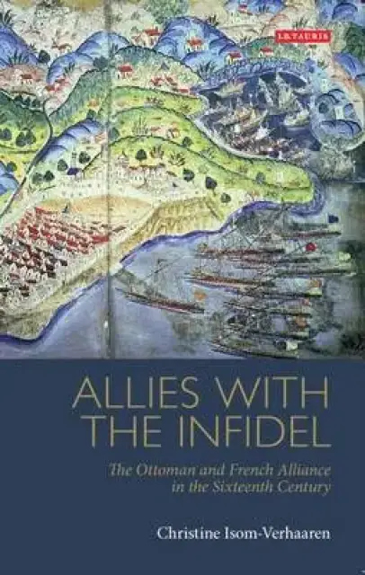 Allies with the Infidel: The Ottoman and French Alliance in the Sixteenth Century