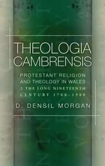 Theologia Cambrensis: Protestant Religion and Theology in Wales, Volume 2: The Long Nineteenth Century, 1760-1900