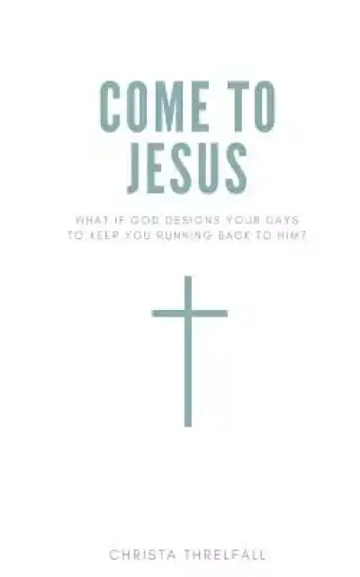 Come to Jesus: What if God Designs Your Days to Keep You Running Back to Him?