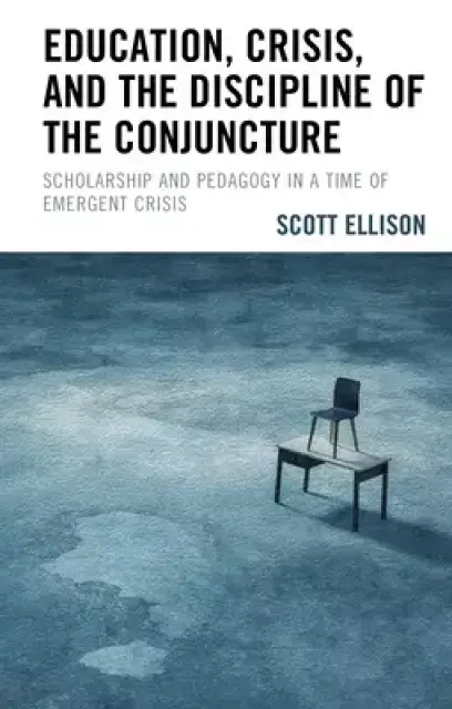 Education, Crisis, and the Discipline of the Conjuncture: Scholarship and Pedagogy in a Time of Emergent Crisis