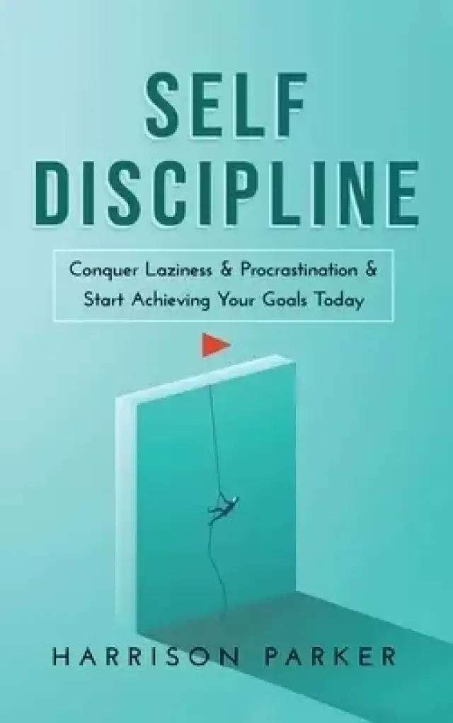 Self-Discipline: Conquer Laziness & Procrastination & Start Achieving Your Goals Today.