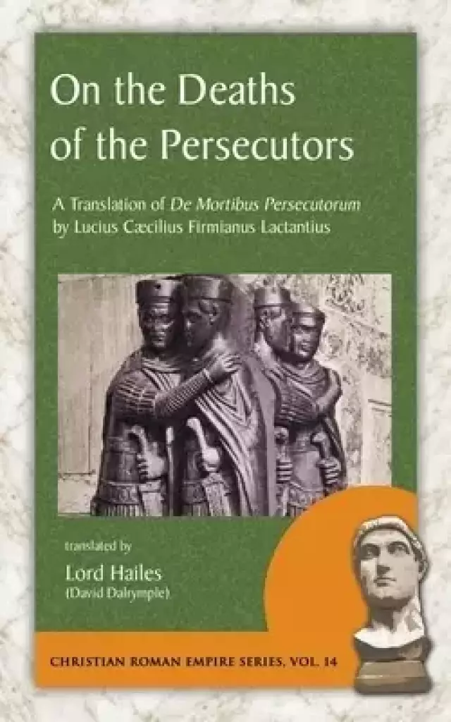 On the Deaths of the Persecutors: A Translation of De Mortibus Persecutorum by Lucius Caecilius Firmianus Lactantius