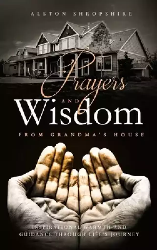 Prayers & Wisdom From Grandma's House: Inspirational Warmth & Guidance through Life's Journey