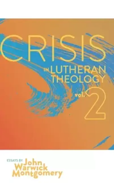 Crisis in Lutheran Theology, Vol. 2: The Validity and Relevance of Historic Lutheranism vs. Its Contemporary Rivals