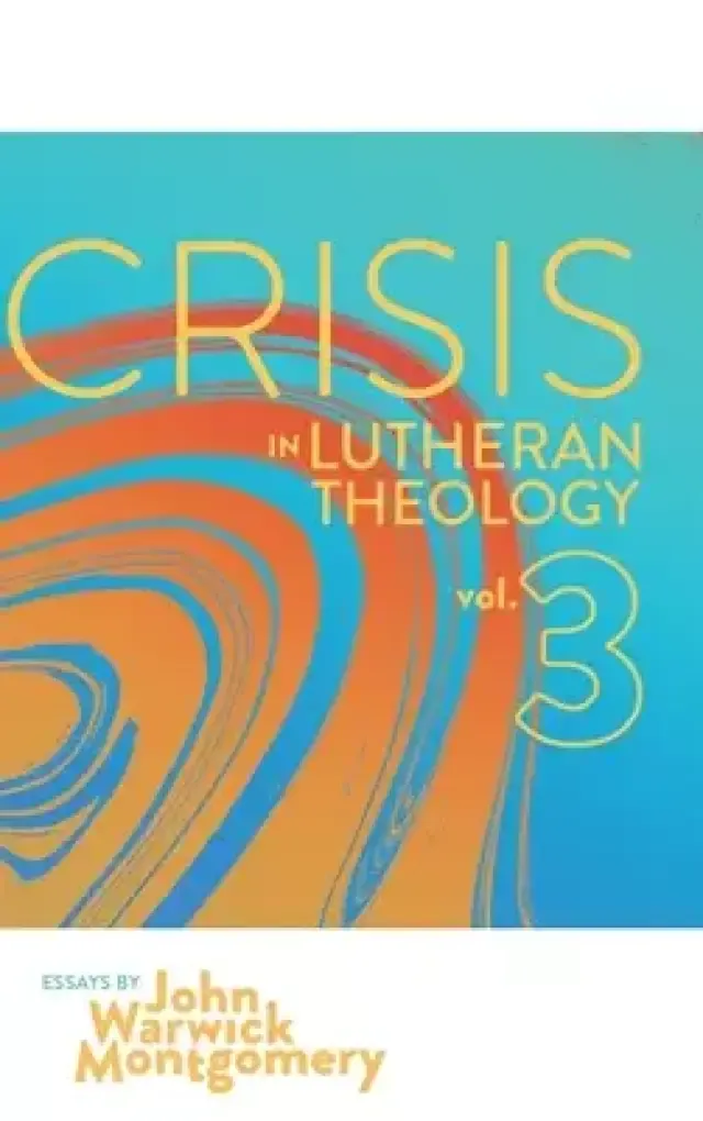 Crisis in Lutheran Theology, Vol. 3: The Validity and Relevance of Historic Lutheranism vs. Its Contemporary Rivals