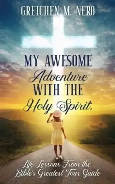 My Awesome Adventure With the Holy Spirit: Life Lessons From the Bible's Greatest Tour Guide