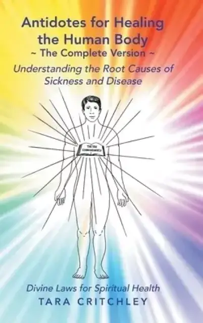 Antidotes for Healing the Human Body The Complete Version: Understanding the Root Causes of Sickness and Disease