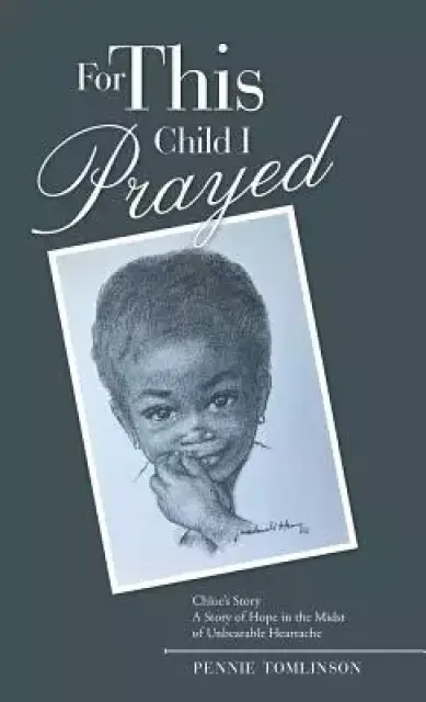 For This Child I Prayed: Chloe'S Story a Story of Hope in the Midst of Unbearable Heartache