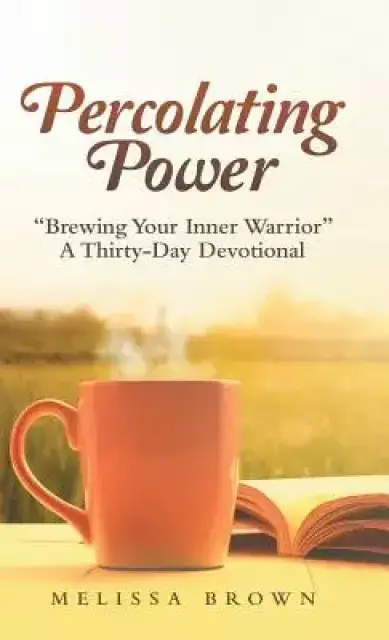 Percolating Power: "Brewing Your Inner Warrior"   a Thirty-Day Devotional