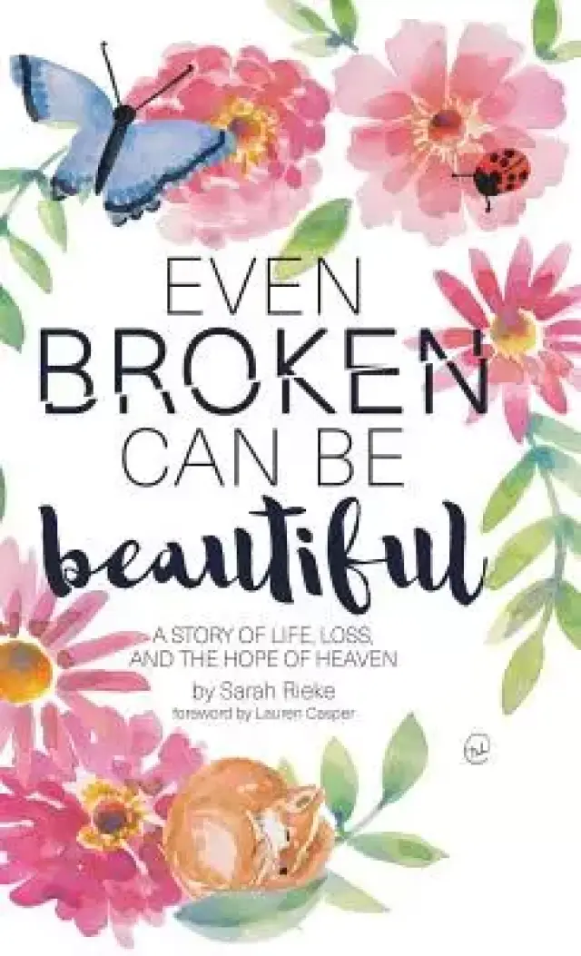 Even Broken Can Be Beautiful: A Story of Life, Loss, and the Hope of Heaven