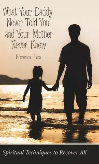 What Your Daddy Never Told You and Your Mother Never Knew: Spiritual Techniques to Recover All