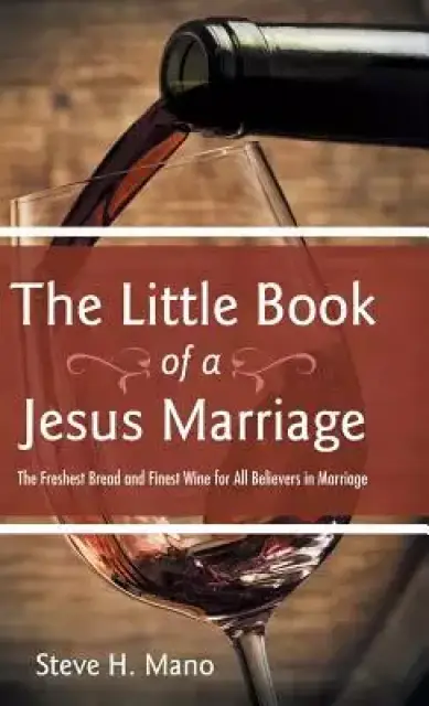 The Little Book of a Jesus Marriage: The Freshest Bread and Finest Wine for All Believers in Marriage