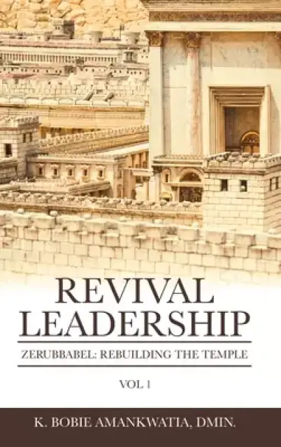 Revival Leadership: Vol 1: Zerubbabel: Rebuilding the Temple