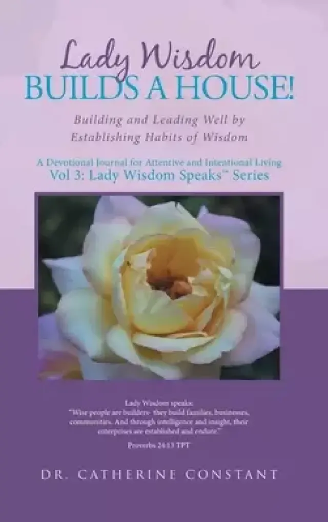 Lady Wisdom Builds a House!: Building and Leading Well by Establishing Habits of Wisdom