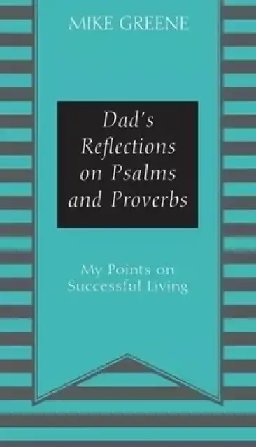 Dad's Reflections on Psalms and Proverbs: My Points on Successful Living