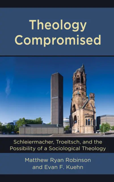 Theology Compromised : Schleiermacher, Troeltsch, and the Possibility of a Sociological Theology