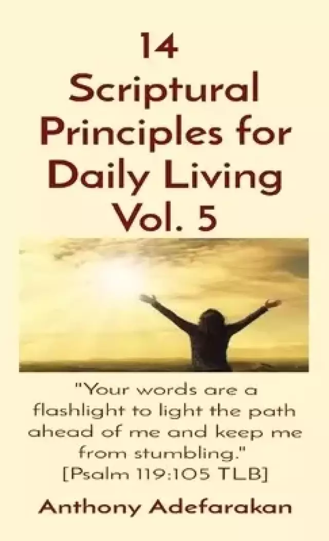 14  Scriptural Principles for Daily Living Vol. 5: "Your words are a flashlight to light the path ahead of me and keep me from stumbling."  [Psalm 119