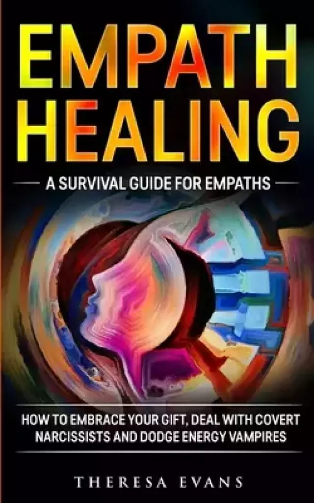 Empath Healing: A Survival Guide For Empaths. How To Embrace Your Gift, Deal With Covert Narcissists And Dodge Energy Vampires.