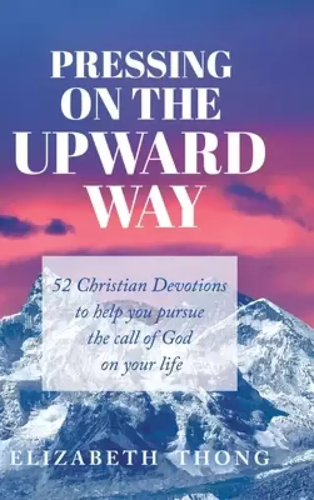 Pressing on the Upward Way: 52 Christian Devotions to help you pursue the call of God on your life