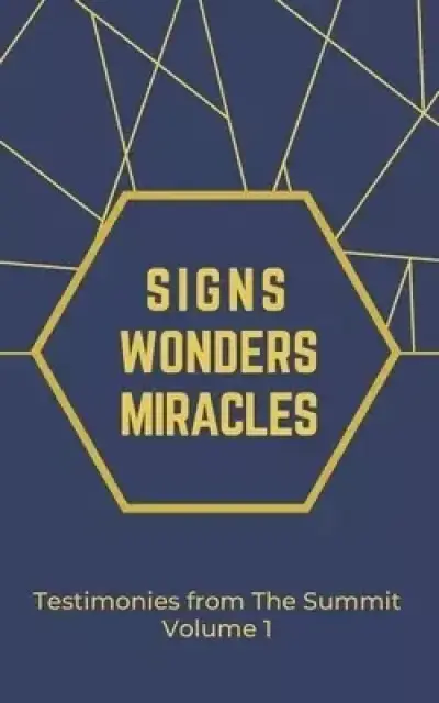 Signs Wonders and Miracles: Testimonies from The Summit Vol 1