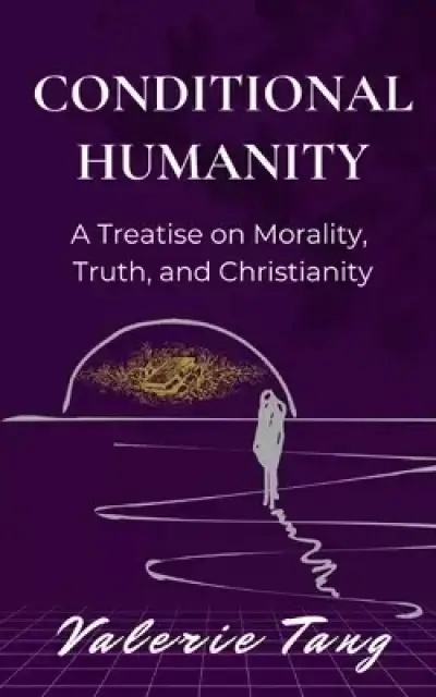 Conditional Humanity: A Treatise on Morality, Truth, and Christianity