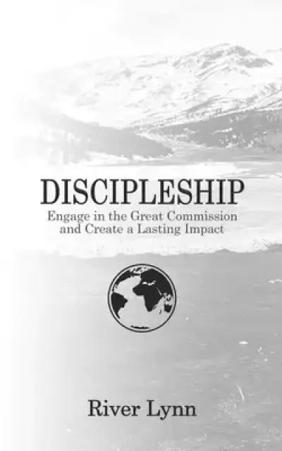 Discipleship: Engage in the Great Commission and Create a Lasting Impact