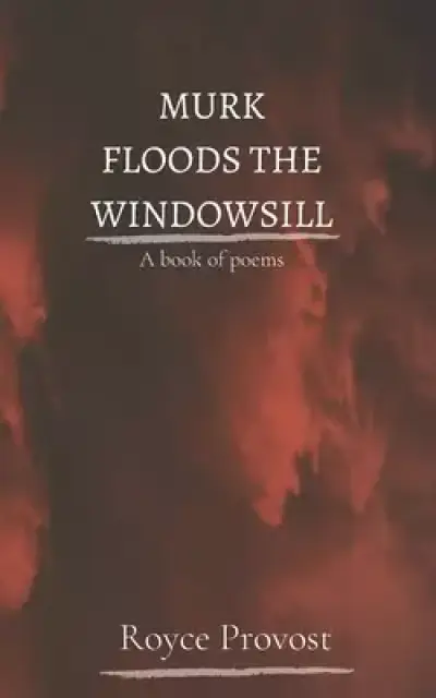 Murk Floods The Windowsill: A book of poems
