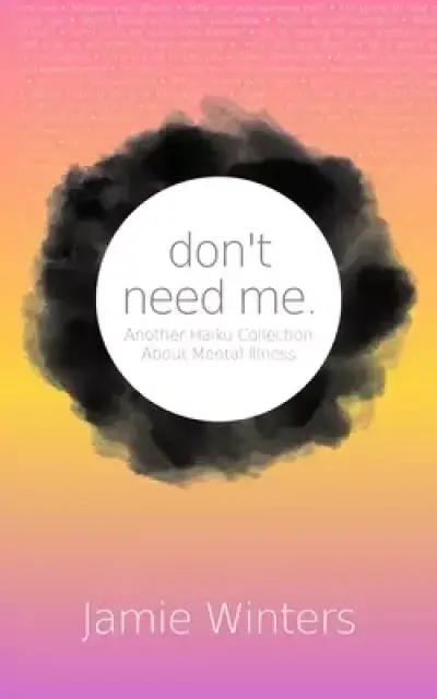 don't need me.: Another Haiku Collection About Mental Illness