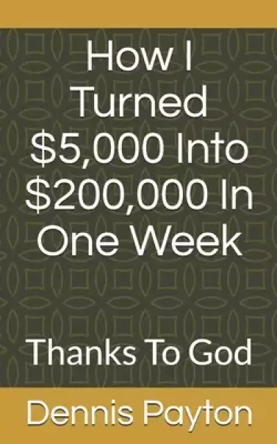 How I Turned $5,000 Into $200,000 In One Week: Thanks To God
