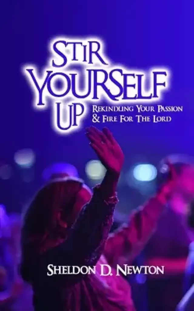 Stir Yourself Up: Rekindling Your Passion & Fire For The Lord