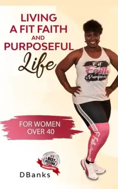 Living A Fit Faith And Purposeful Life: For Women Over 40