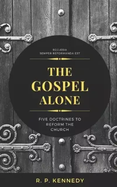 The Gospel Alone: Five Doctrines to Reform the Church