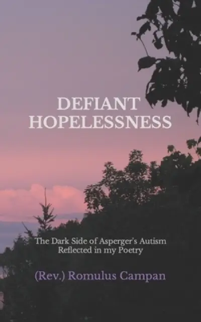 DEFIANT HOPELESSNESS: The Dark Side of Asperger's Autism Reflected in My Poetry