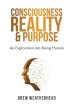 Consciousness Reality & Purpose: An Exploration Into Being Human