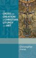 The Cross and Creation in Christian Liturgy and Art