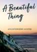 A Beautiful Thing: Uncontainable Worship