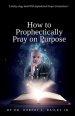 How to Prophetically Pray on Purpose: A Bailey-ology Book With Alphabetical Prayer Declarations