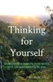 Thinking for Yourself: Understanding how the mind works, so it can start working for you