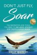 Don't Just Fly,  SOAR: The Inspiration and tools you  need to rise above adversity  and create a life by design