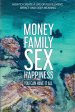 Money Family Sex & Happiness: How to Create a Life of Fulfillment, Impact and Deep Meaning