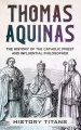 THOMAS AQUINAS: The History of The Catholic Priest And Influential Philosopher