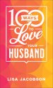 100 Ways to Love Your Husband: The Simple, Powerful Path to a Loving Marriage