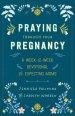 Praying Through Your Pregnancy: A Week-By-Week Devotional for Expecting Moms