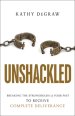 Unshackled: Breaking the Strongholds of Your Past to Receive Complete Deliverance