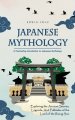 Japanese Mythology: A Fascinating Introduction to Japanese Mythology (Exploring the Ancient Stories, Legends, and Folktales of the Land of the Rising