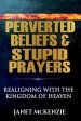 Perverted Beliefs & Stupid Prayers: Realigning With The Kingdom Of Heaven