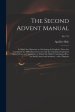 The Second Advent Manual : in Which the Objections to Calculating the Prophetic Times Are Considered; the Difficulties Connected With the Calculation