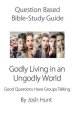 Question-based Bible Study Guide - Godly Living in an Ungodly World: Good Questions Have Groups Talking